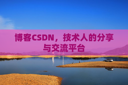 博客CSDN,技术人的分享与交流平台 博客CSDN,技术人的分享与交流平台
